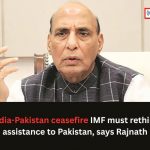 India-Pakistan Ceasefire Update Rajnath Singh Questions IMF...