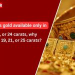 Why Is Gold Sold Only in 18K, 22K, or 24K The Truth About Gold